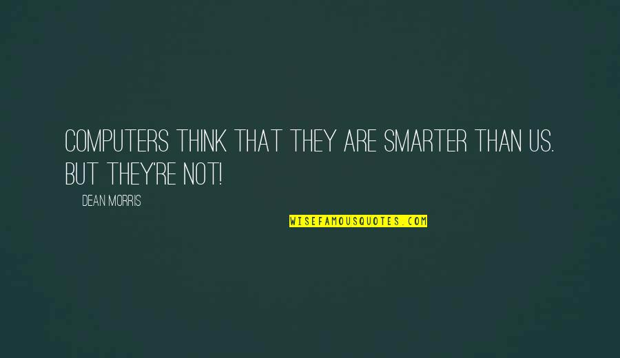 Angerer Quotes By Dean Morris: Computers think that they are smarter than us.