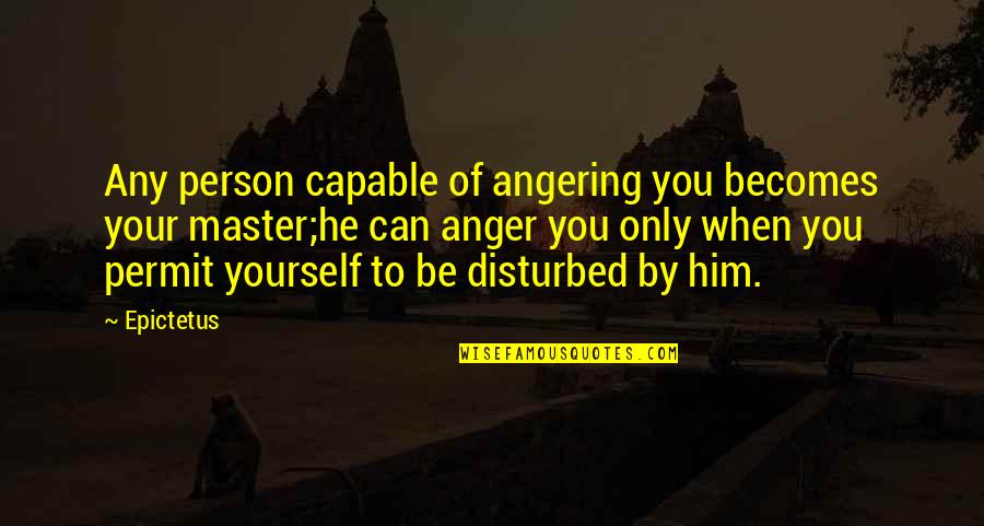 Angering Quotes By Epictetus: Any person capable of angering you becomes your