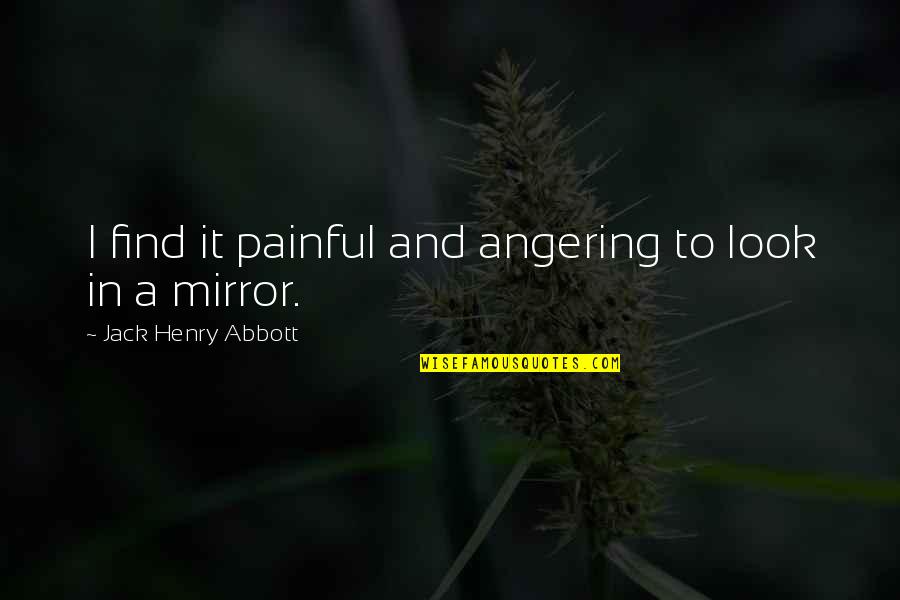 Angering Quotes By Jack Henry Abbott: I find it painful and angering to look Angering Quotes By Jack Henry Abbott: I find it painful and angering to look