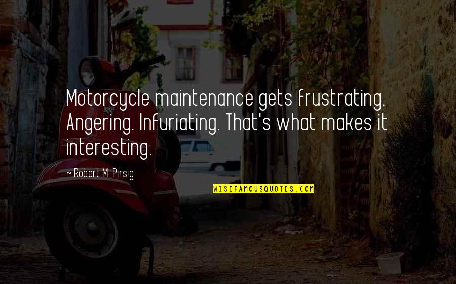 Angering Quotes By Robert M. Pirsig: Motorcycle maintenance gets frustrating. Angering. Infuriating. That's what