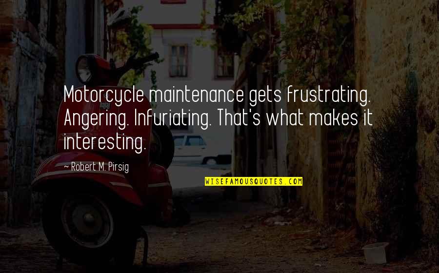 Angering Quotes By Robert M. Pirsig: Motorcycle maintenance gets frustrating. Angering. Infuriating. That's what Angering Quotes By Robert M. Pirsig: Motorcycle maintenance gets frustrating. Angering. Infuriating. That's what