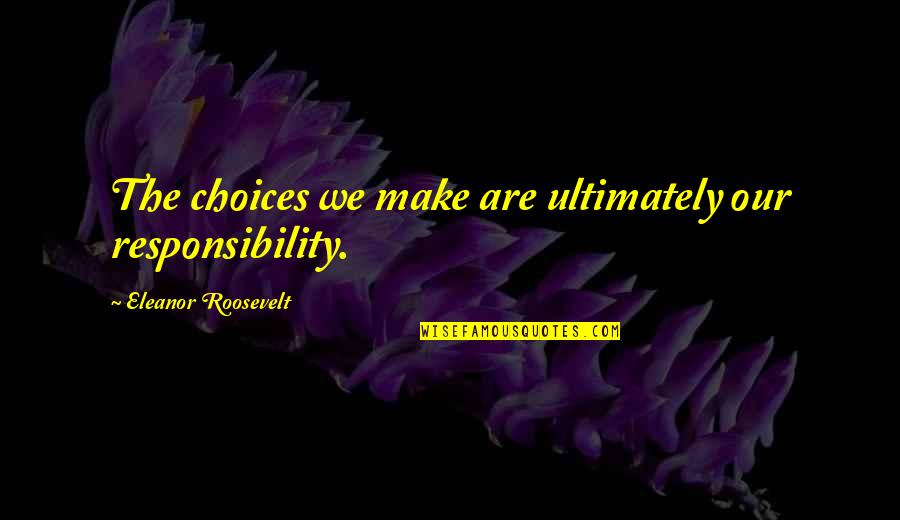 Angeringly Quotes By Eleanor Roosevelt: The choices we make are ultimately our responsibility. Angeringly Quotes By Eleanor Roosevelt: The choices we make are ultimately our responsibility.