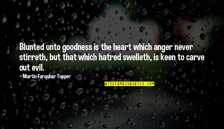 Angeringly Quotes By Martin Farquhar Tupper: Blunted unto goodness is the heart which anger Angeringly Quotes By Martin Farquhar Tupper: Blunted unto goodness is the heart which anger