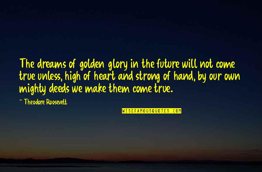 Anggaran Kas Quotes By Theodore Roosevelt: The dreams of golden glory in the future Anggaran Kas Quotes By Theodore Roosevelt: The dreams of golden glory in the future