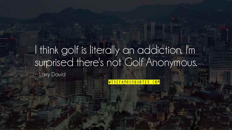Anggaran Pendapatan Quotes By Larry David: I think golf is literally an addiction. I'm
