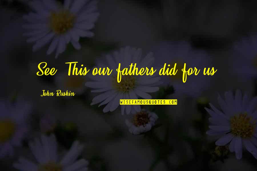Anggrek Larat Quotes By John Ruskin: See! This our fathers did for us. Anggrek Larat Quotes By John Ruskin: See! This our fathers did for us.