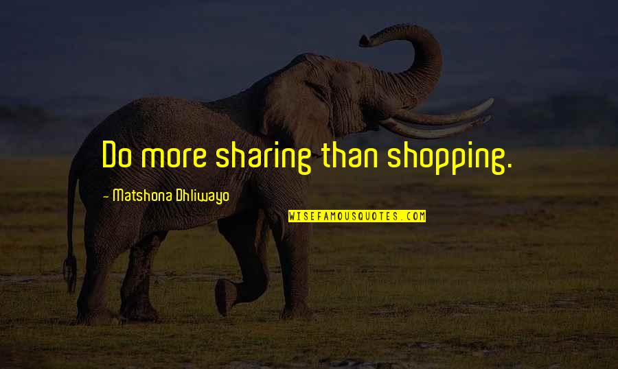 Angharad Wood Quotes By Matshona Dhliwayo: Do more sharing than shopping.