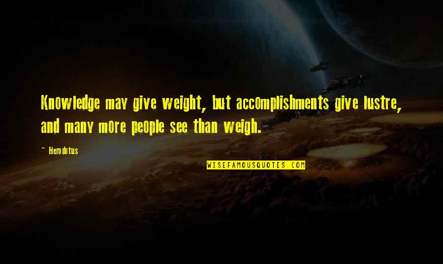 Anghel Sa Quotes By Herodotus: Knowledge may give weight, but accomplishments give lustre,