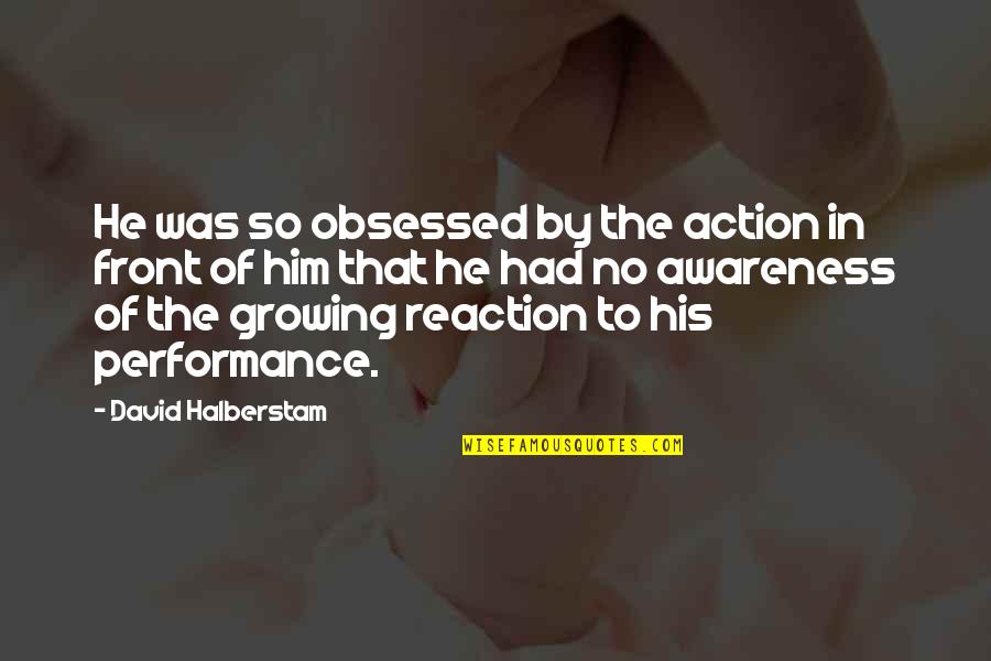 Anghelache Constantin Quotes By David Halberstam: He was so obsessed by the action in Anghelache Constantin Quotes By David Halberstam: He was so obsessed by the action in