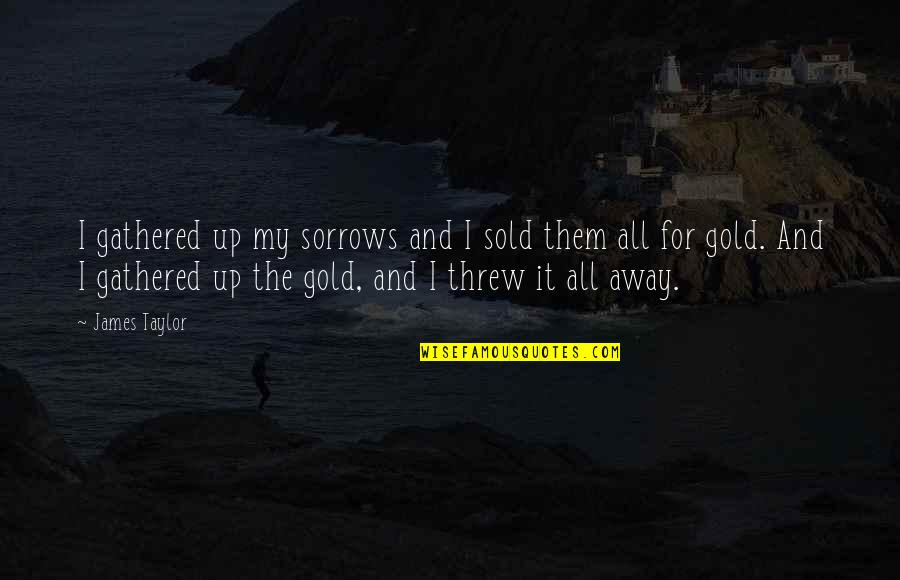Anghileri 2006 Quotes By James Taylor: I gathered up my sorrows and I sold Anghileri 2006 Quotes By James Taylor: I gathered up my sorrows and I sold