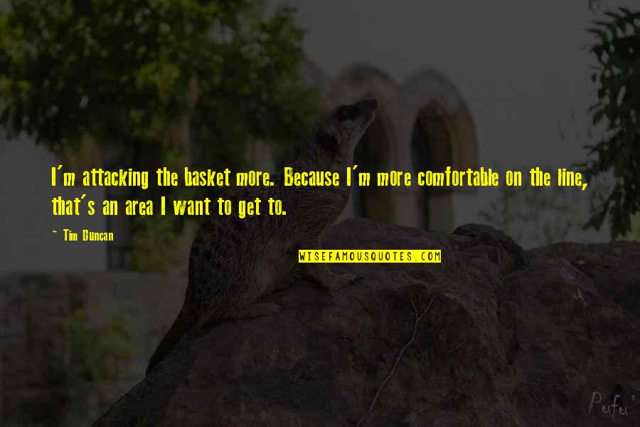 Anghus Buchans Movie Quotes By Tim Duncan: I'm attacking the basket more. Because I'm more