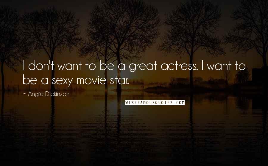 Angie Dickinson quotes: I don't want to be a great actress. I want to be a sexy movie star.