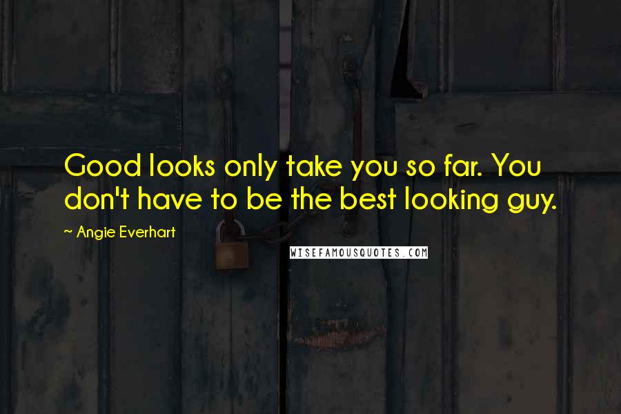 Angie Everhart quotes: Good looks only take you so far. You don't have to be the best looking guy.