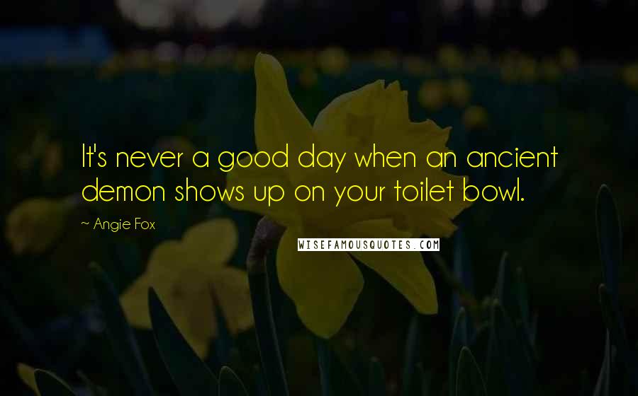 Angie Fox quotes: It's never a good day when an ancient demon shows up on your toilet bowl.