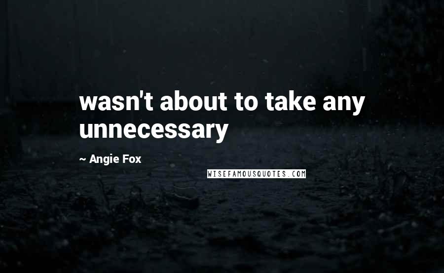 Angie Fox quotes: wasn't about to take any unnecessary