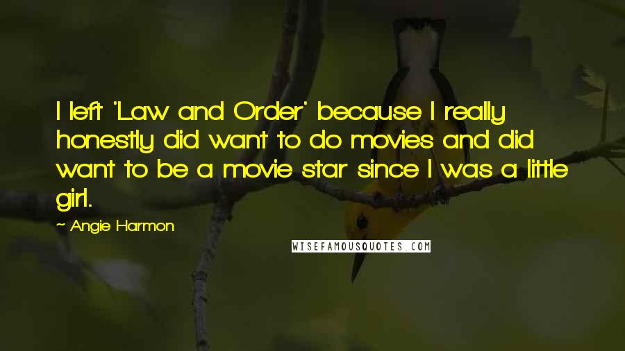 Angie Harmon quotes: I left 'Law and Order' because I really honestly did want to do movies and did want to be a movie star since I was a little girl. Angie Harmon quotes: I left 'Law and Order' because I really honestly did want to do movies and did want to be a movie star since I was a little girl.