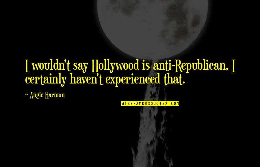 Angie Harmon Quotes By Angie Harmon: I wouldn't say Hollywood is anti-Republican, I certainly