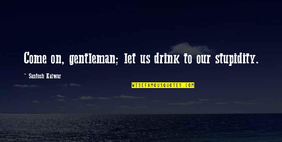Angie Jordan Quotes By Santosh Kalwar: Come on, gentleman; let us drink to our