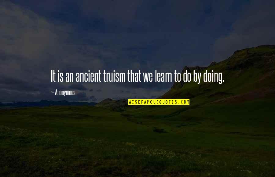 Angie Lewin Quotes By Anonymous: It is an ancient truism that we learn