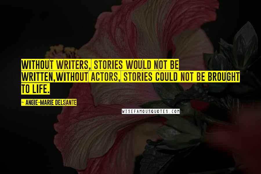 Angie-Marie Delsante quotes: Without writers, stories would not be written,Without actors, stories could not be brought to life.