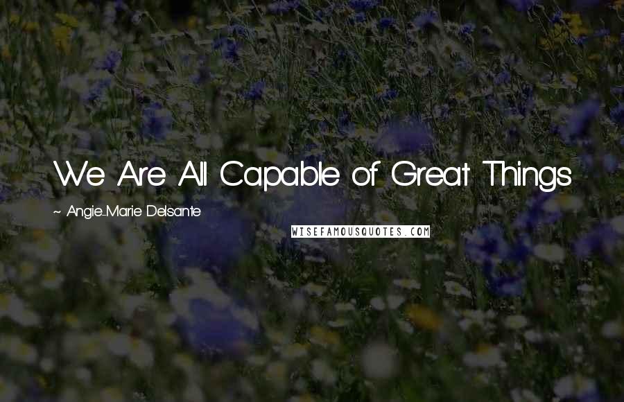 Angie-Marie Delsante quotes: We Are All Capable of Great Things