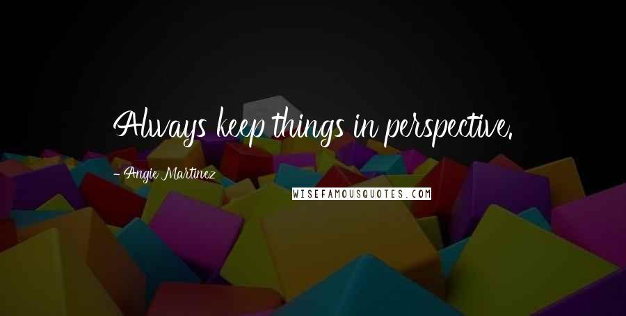 Angie Martinez quotes: Always keep things in perspective.