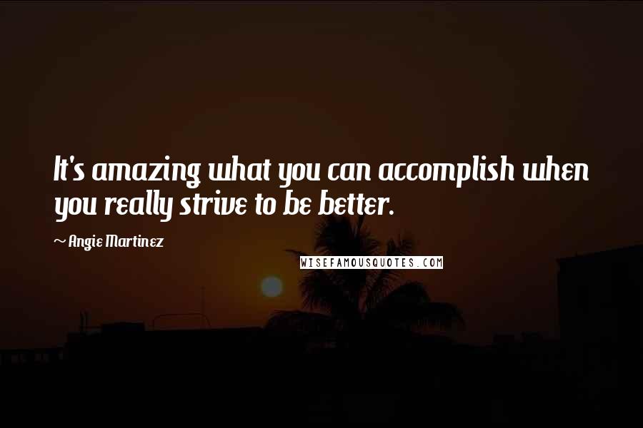 Angie Martinez quotes: It's amazing what you can accomplish when you really strive to be better.