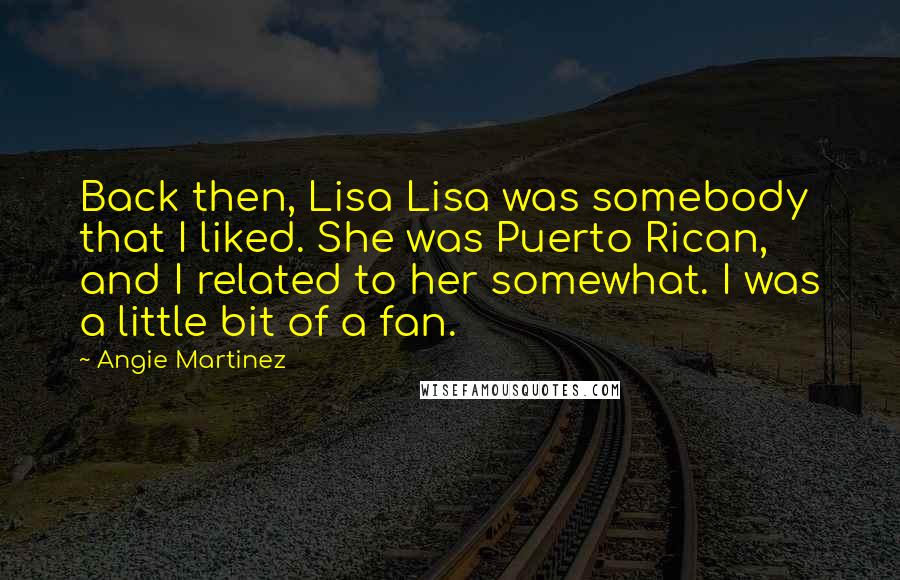 Angie Martinez quotes: Back then, Lisa Lisa was somebody that I liked. She was Puerto Rican, and I related to her somewhat. I was a little bit of a fan.