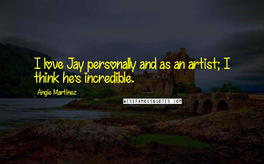 Angie Martinez quotes: I love Jay personally and as an artist; I think he's incredible.