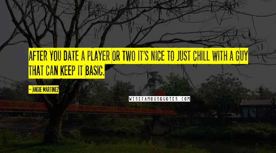 Angie Martinez quotes: After you date a player or two it's nice to just chill with a guy that can keep it basic.