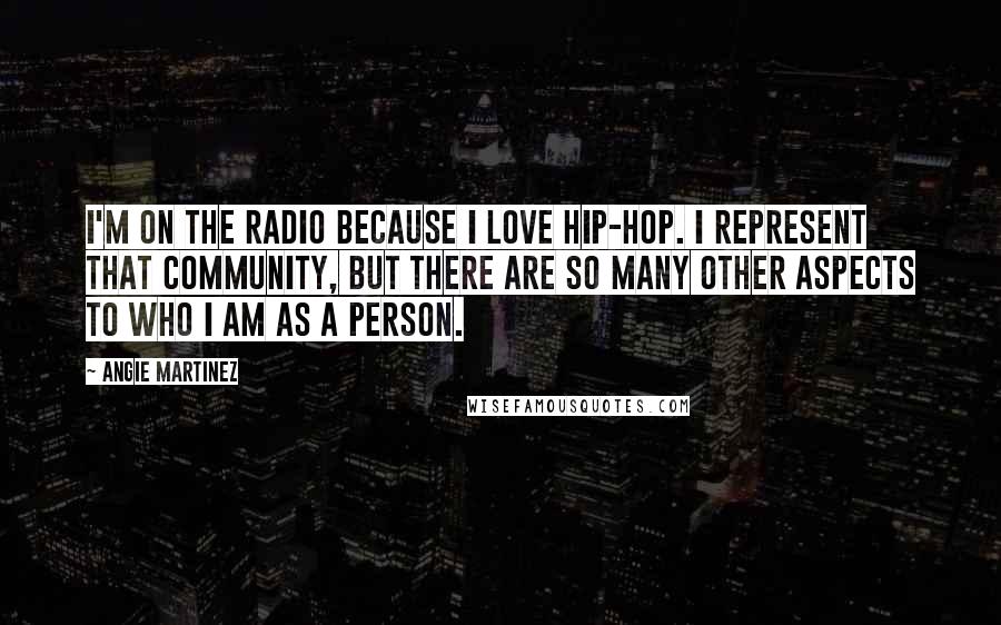 Angie Martinez quotes: I'm on the radio because I love hip-hop. I represent that community, but there are so many other aspects to who I am as a person.