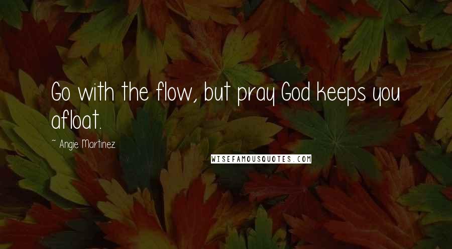 Angie Martinez quotes: Go with the flow, but pray God keeps you afloat.