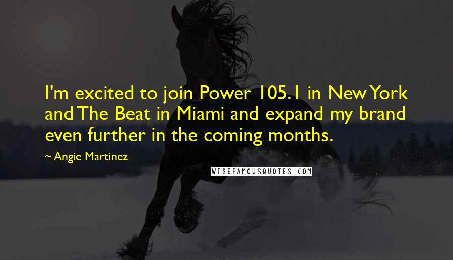 Angie Martinez quotes: I'm excited to join Power 105.1 in New York and The Beat in Miami and expand my brand even further in the coming months.