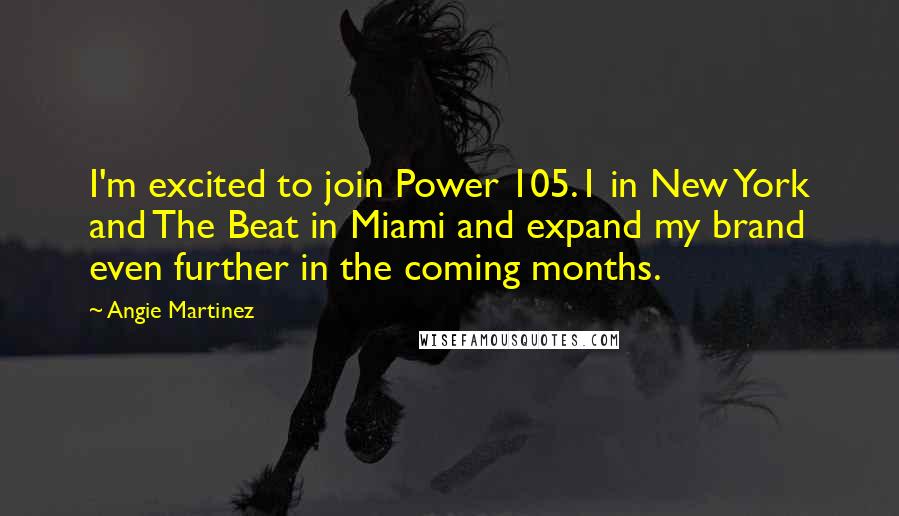 Angie Martinez quotes: I'm excited to join Power 105.1 in New York and The Beat in Miami and expand my brand even further in the coming months. Angie Martinez quotes: I'm excited to join Power 105.1 in New York and The Beat in Miami and expand my brand even further in the coming months.