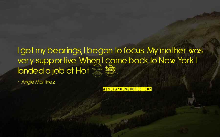 Angie Martinez Quotes By Angie Martinez: I got my bearings, I began to focus.