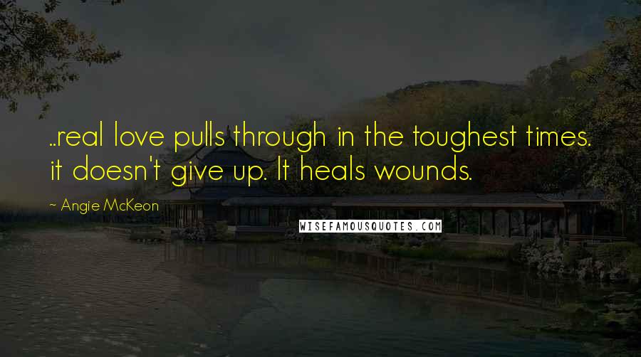 Angie McKeon quotes: ..real love pulls through in the toughest times. it doesn't give up. It heals wounds.