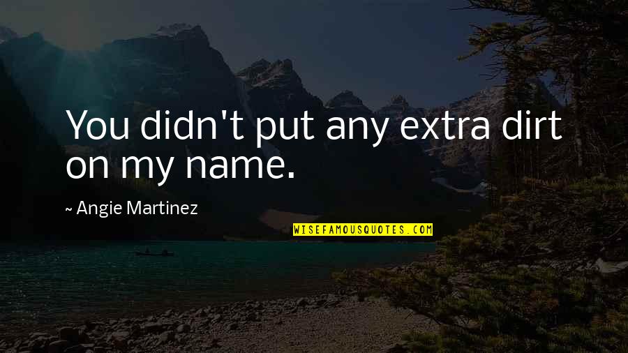 Angie Quotes By Angie Martinez: You didn't put any extra dirt on my