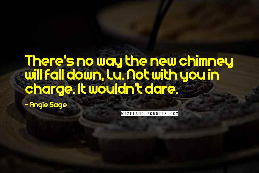 Angie Sage quotes: There's no way the new chimney will fall down, Lu. Not with you in charge. It wouldn't dare.