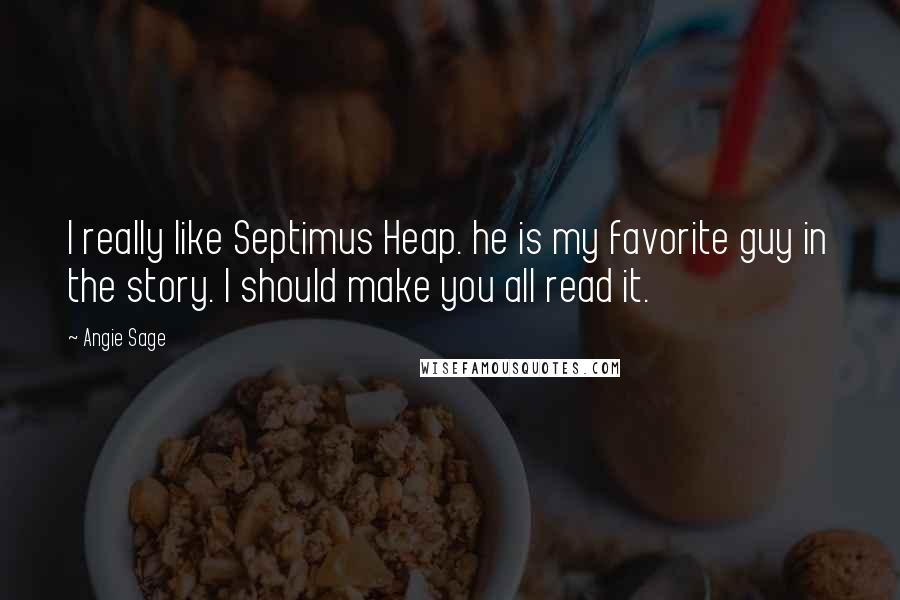 Angie Sage quotes: I really like Septimus Heap. he is my favorite guy in the story. I should make you all read it.