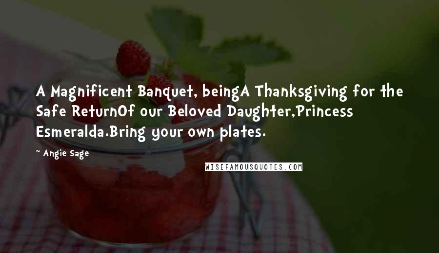 Angie Sage quotes: A Magnificent Banquet, beingA Thanksgiving for the Safe ReturnOf our Beloved Daughter,Princess Esmeralda.Bring your own plates.