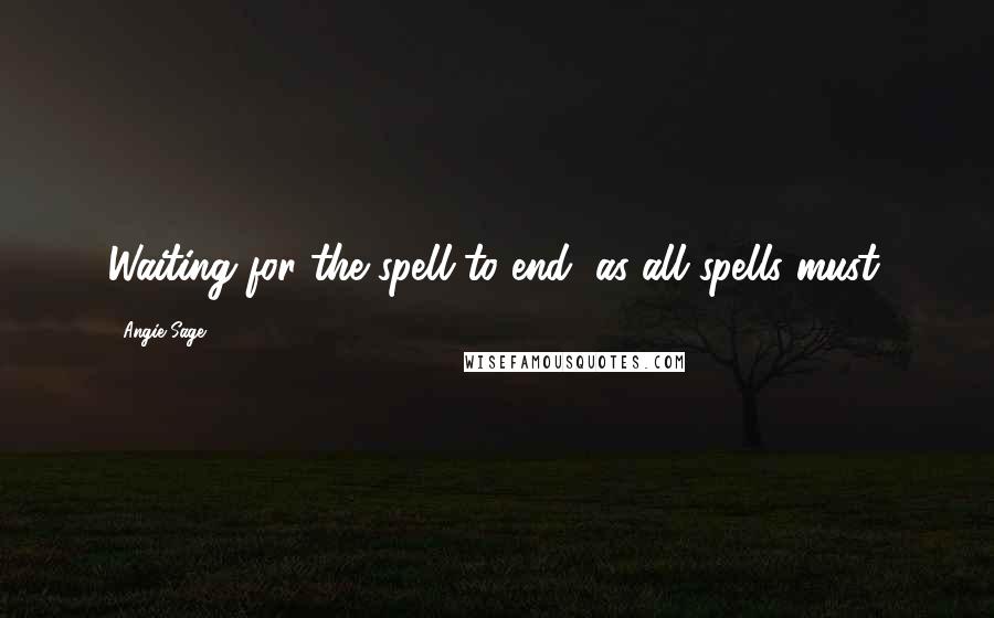 Angie Sage quotes: Waiting for the spell to end, as all spells must.