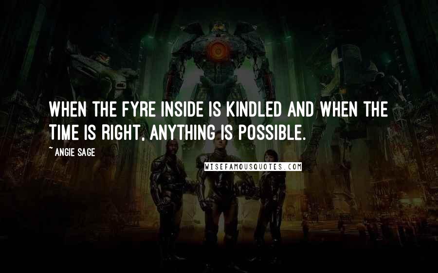 Angie Sage quotes: When the Fyre inside is kindled and when the Time Is Right, anything is possible.