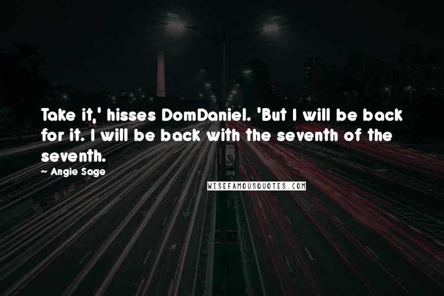 Angie Sage quotes: Take it,' hisses DomDaniel. 'But I will be back for it. I will be back with the seventh of the seventh.