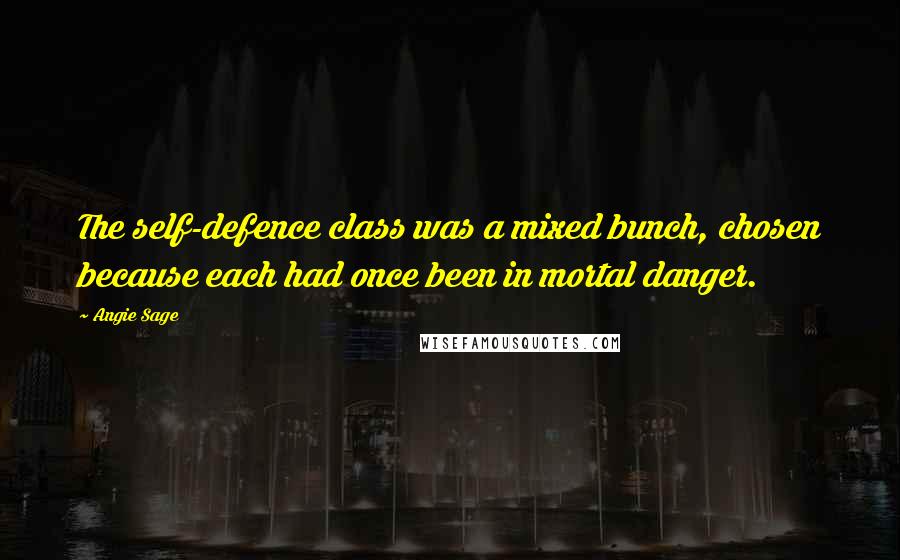 Angie Sage quotes: The self-defence class was a mixed bunch, chosen because each had once been in mortal danger.