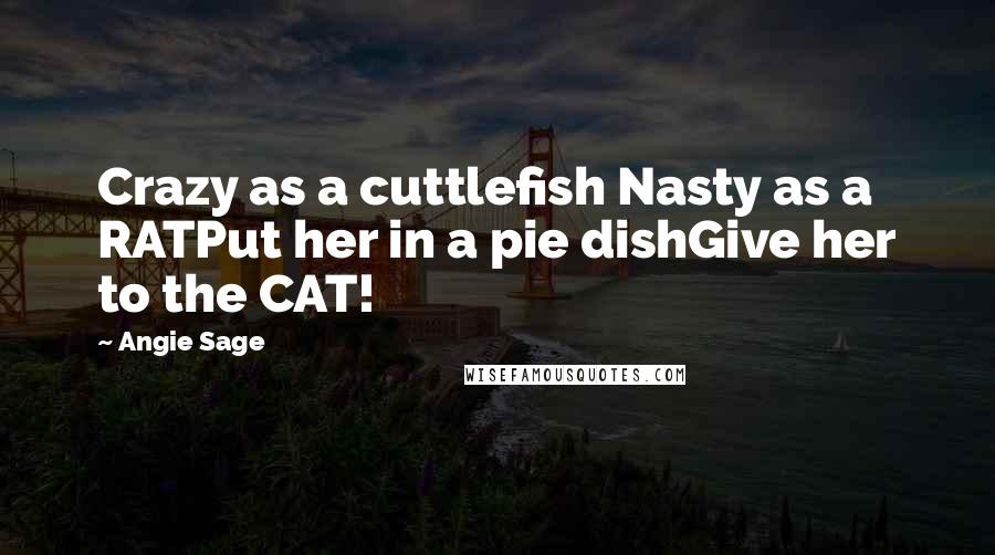 Angie Sage quotes: Crazy as a cuttlefish Nasty as a RATPut her in a pie dishGive her to the CAT!