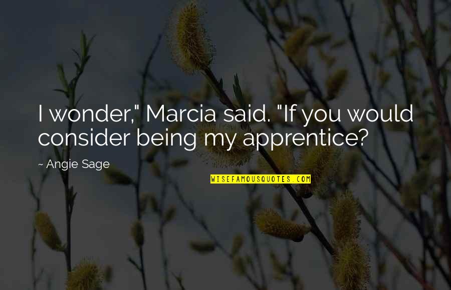 Angie Sage Quotes By Angie Sage: I wonder," Marcia said. "If you would consider