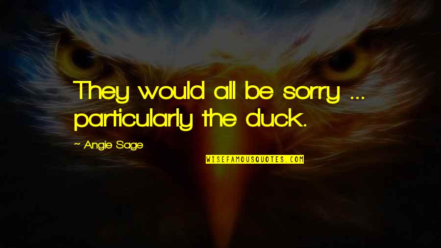 Angie Sage Quotes By Angie Sage: They would all be sorry ... particularly the