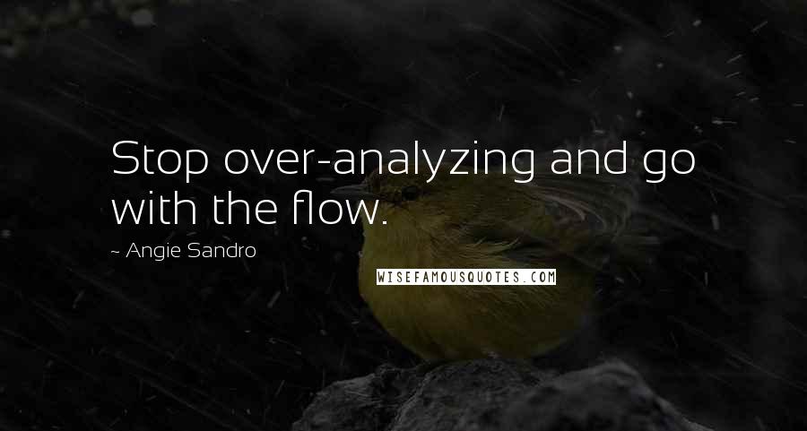 Angie Sandro quotes: Stop over-analyzing and go with the flow.