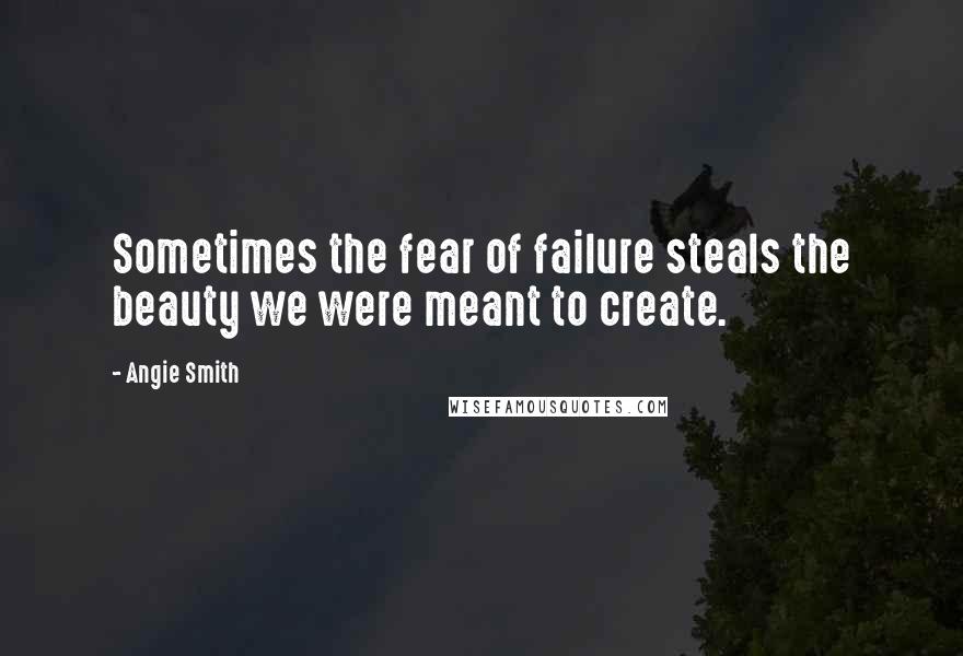 Angie Smith quotes: Sometimes the fear of failure steals the beauty we were meant to create.