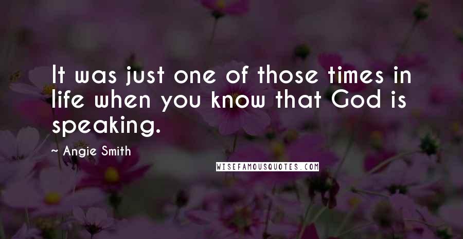 Angie Smith quotes: It was just one of those times in life when you know that God is speaking.